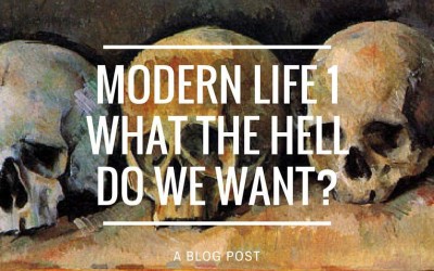 Modern Life 1: What the Hell do we Want?